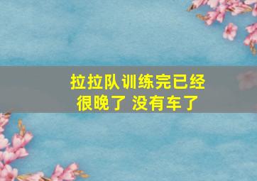 拉拉队训练完已经很晚了 没有车了